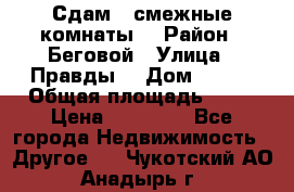 Сдам 2 смежные комнаты  › Район ­ Беговой › Улица ­ Правды  › Дом ­ 1/2 › Общая площадь ­ 27 › Цена ­ 25 000 - Все города Недвижимость » Другое   . Чукотский АО,Анадырь г.